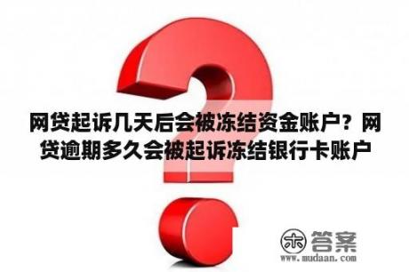 网贷起诉几天后会被冻结资金账户？网贷逾期多久会被起诉冻结银行卡账户