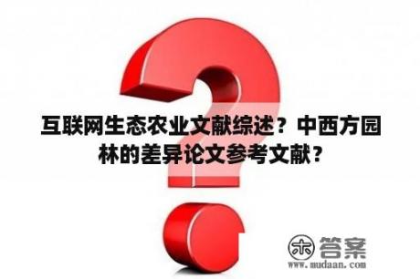 互联网生态农业文献综述？中西方园林的差异论文参考文献？