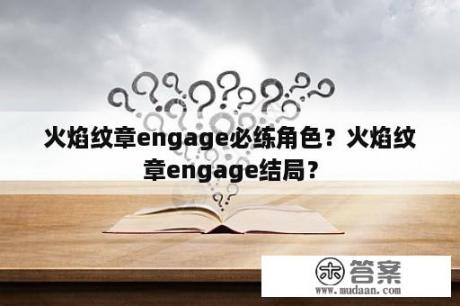 火焰纹章engage必练角色？火焰纹章engage结局？