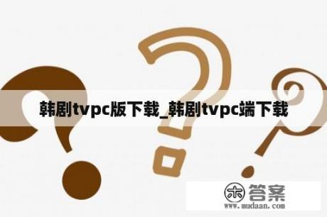 韩剧tvpc版下载_韩剧tvpc端下载