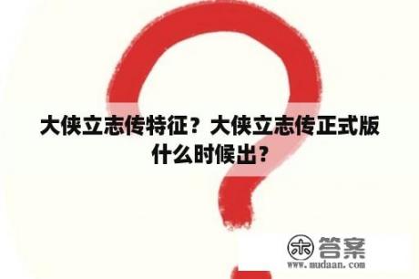 大侠立志传特征？大侠立志传正式版什么时候出？