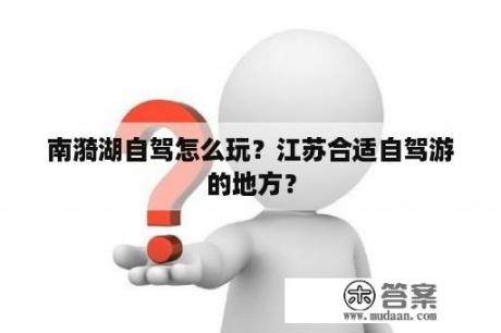 南漪湖自驾怎么玩？江苏合适自驾游的地方？