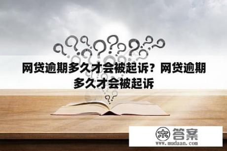 网贷逾期多久才会被起诉？网贷逾期多久才会被起诉