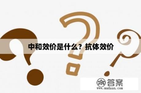 中和效价是什么？抗体效价