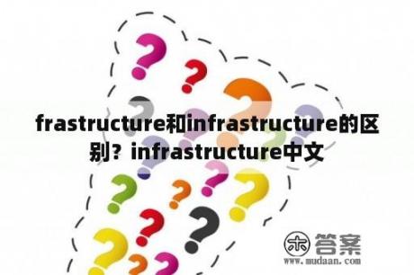 frastructure和infrastructure的区别？infrastructure中文