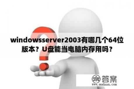 windowsserver2003有哪几个64位版本？U盘能当电脑内存用吗？