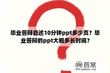 毕业答辩自述10分钟ppt多少页？毕业答辩的ppt大概多长时间？