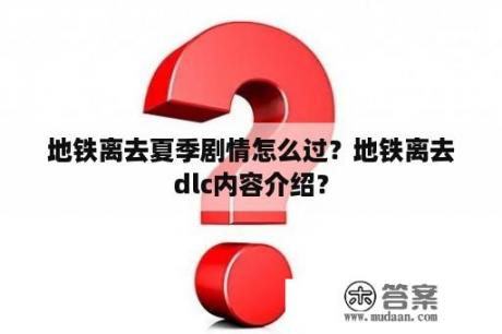 地铁离去夏季剧情怎么过？地铁离去dlc内容介绍？