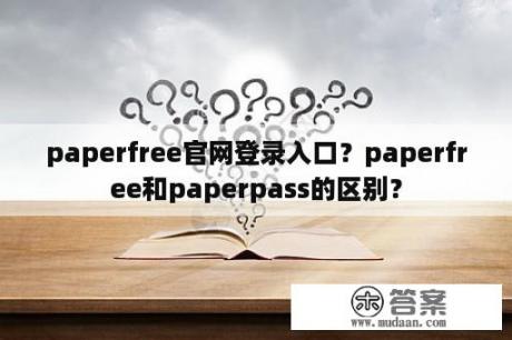 paperfree官网登录入口？paperfree和paperpass的区别？