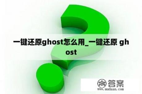 一键还原ghost怎么用_一键还原 ghost