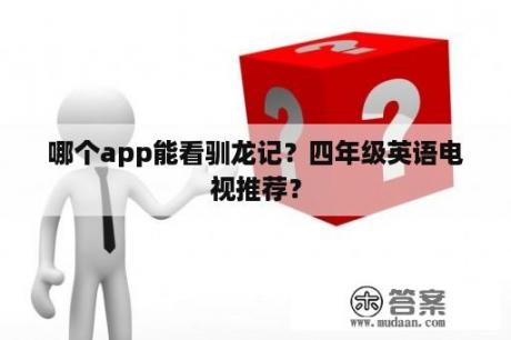 哪个app能看驯龙记？四年级英语电视推荐？