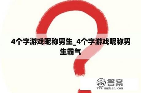 4个字游戏昵称男生_4个字游戏昵称男生霸气