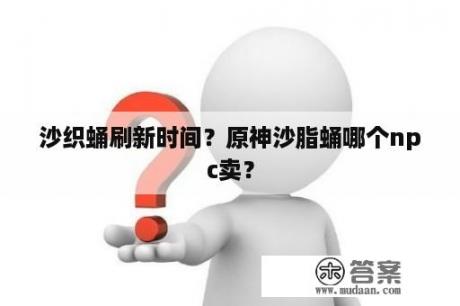 沙织蛹刷新时间？原神沙脂蛹哪个npc卖？