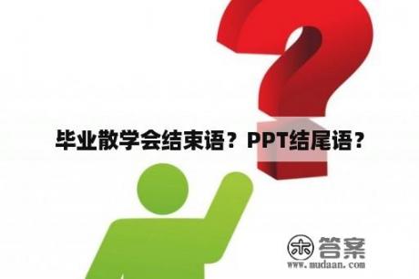 毕业散学会结束语？PPT结尾语？