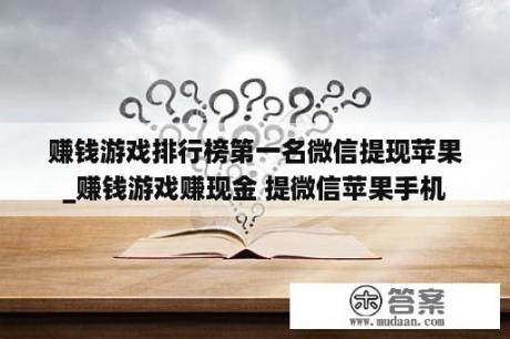 赚钱游戏排行榜第一名微信提现苹果_赚钱游戏赚现金 提微信苹果手机