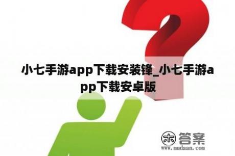 小七手游app下载安装锋_小七手游app下载安卓版