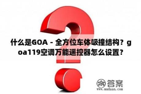 什么是GOA－全方位车体吸撞结构？goa119空调万能遥控器怎么设置？