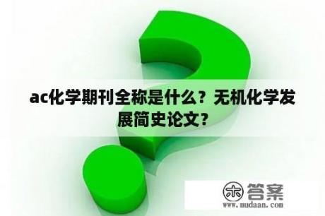 ac化学期刊全称是什么？无机化学发展简史论文？