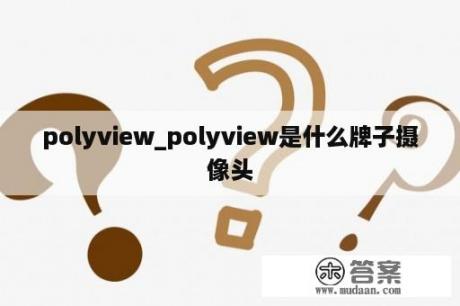 polyview_polyview是什么牌子摄像头