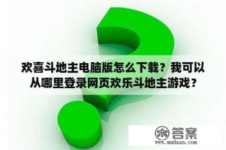 欢喜斗地主电脑版怎么下载？我可以从哪里登录网页欢乐斗地主游戏？