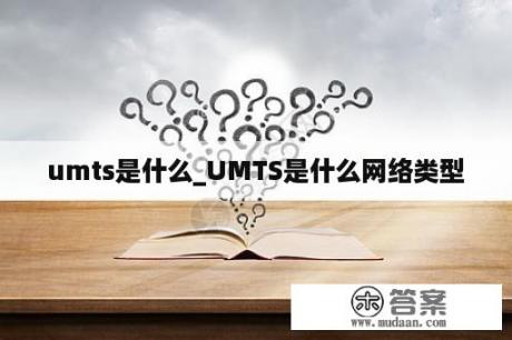 umts是什么_UMTS是什么网络类型