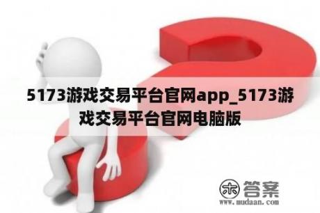 5173游戏交易平台官网app_5173游戏交易平台官网电脑版