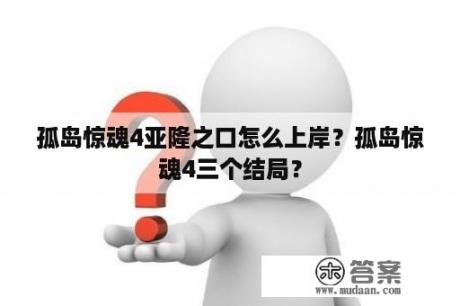 孤岛惊魂4亚隆之口怎么上岸？孤岛惊魂4三个结局？