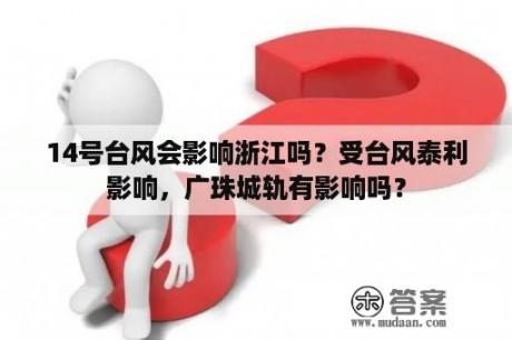 14号台风会影响浙江吗？受台风泰利影响，广珠城轨有影响吗？