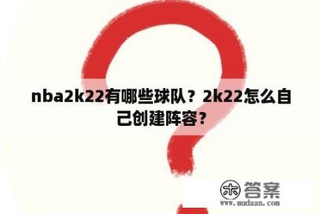 nba2k22有哪些球队？2k22怎么自己创建阵容？