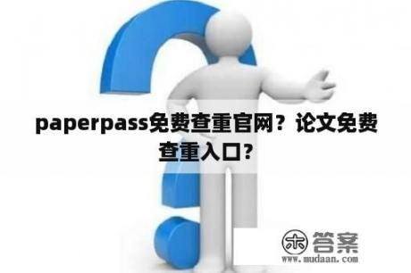 paperpass免费查重官网？论文免费查重入口？