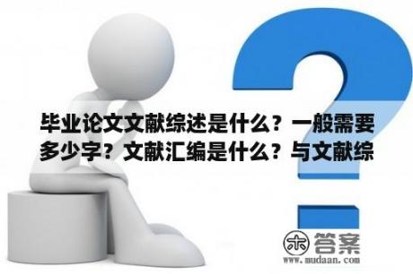 毕业论文文献综述是什么？一般需要多少字？文献汇编是什么？与文献综述有何区别？~求大神解答？