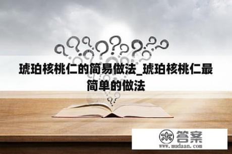 琥珀核桃仁的简易做法_琥珀核桃仁最简单的做法