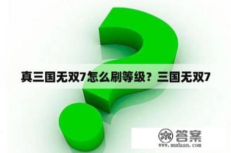 真三国无双7怎么刷等级？三国无双7