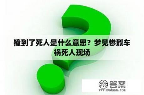 撞到了死人是什么意思？梦见惨烈车祸死人现场