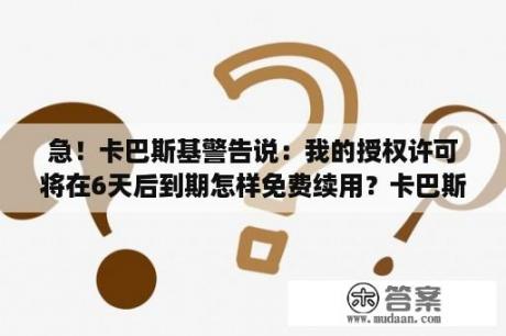 急！卡巴斯基警告说：我的授权许可将在6天后到期怎样免费续用？卡巴斯基7 0授权文件