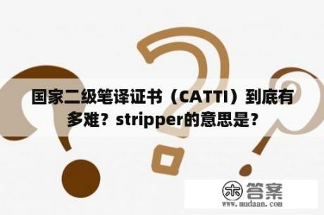 国家二级笔译证书（CATTI）到底有多难？stripper的意思是？