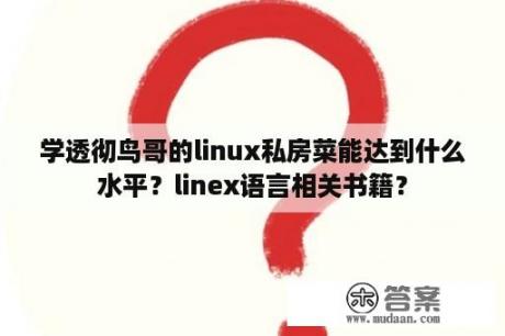 学透彻鸟哥的linux私房菜能达到什么水平？linex语言相关书籍？