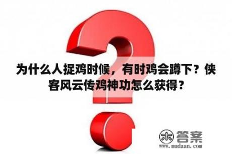 为什么人捉鸡时候，有时鸡会蹲下？侠客风云传鸡神功怎么获得？