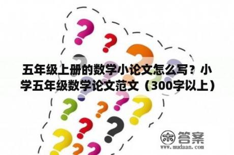 五年级上册的数学小论文怎么写？小学五年级数学论文范文（300字以上）？