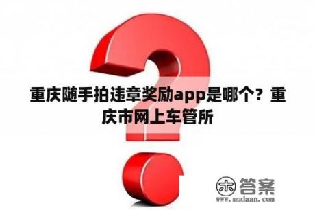 重庆随手拍违章奖励app是哪个？重庆市网上车管所