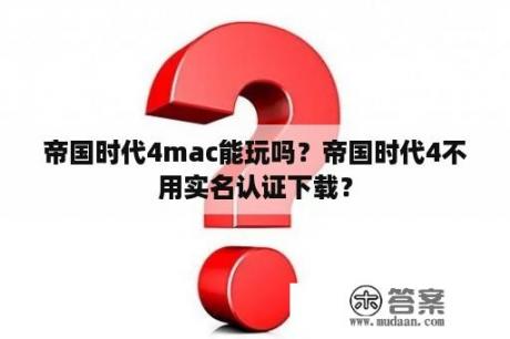 帝国时代4mac能玩吗？帝国时代4不用实名认证下载？