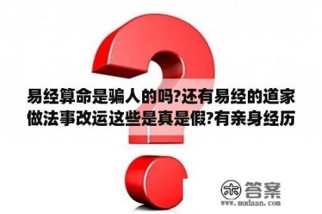 易经算命是骗人的吗?还有易经的道家做法事改运这些是真是假?有亲身经历的人请说下？周易有用手指算卦吗？