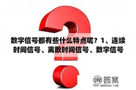 数字信号都有些什么特点呢？1、连续时间信号、离散时间信号、数字信号的区别是什么？