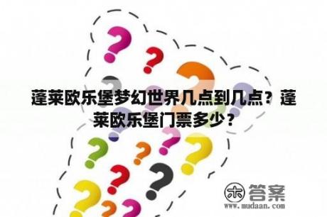 蓬莱欧乐堡梦幻世界几点到几点？蓬莱欧乐堡门票多少？