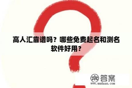 高人汇靠谱吗？哪些免费起名和测名软件好用？