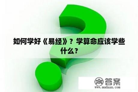 如何学好《易经》？学算命应该学些什么？