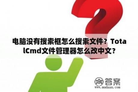 电脑没有搜索框怎么搜索文件？TotalCmd文件管理器怎么改中文？