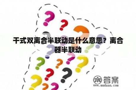 干式双离合半联动是什么意思？离合器半联动