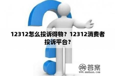 12312怎么投诉得物？12312消费者投诉平台？