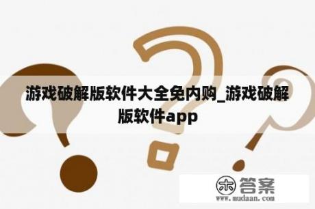 游戏破解版软件大全免内购_游戏破解版软件app